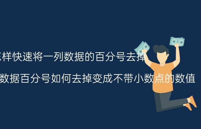 怎样快速将一列数据的百分号去掉 excel表格中数据百分号如何去掉变成不带小数点的数值？